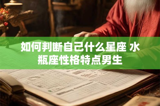 如何判断自己什么星座 水瓶座性格特点男生