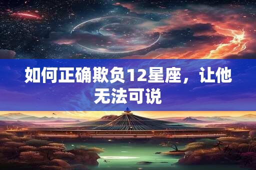 如何正确欺负12星座，让他无法可说