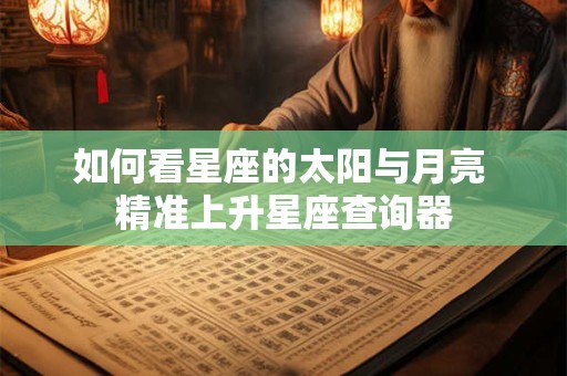 如何看星座的太阳与月亮 精准上升星座查询器