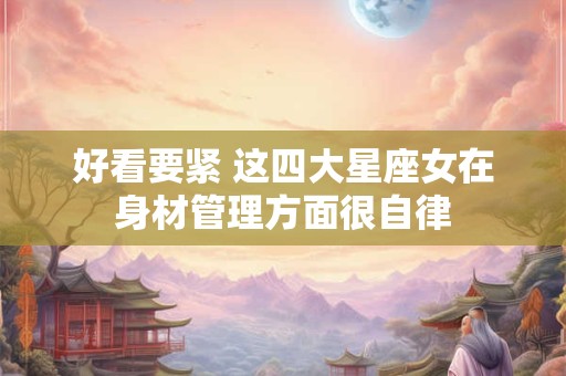 好看要紧 这四大星座女在身材管理方面很自律