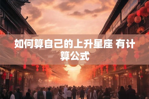 如何算自己的上升星座 有计算公式