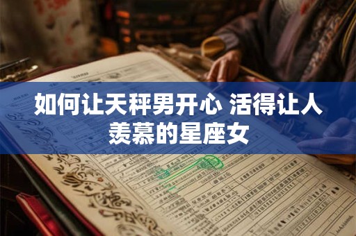 如何让天秤男开心 活得让人羡慕的星座女