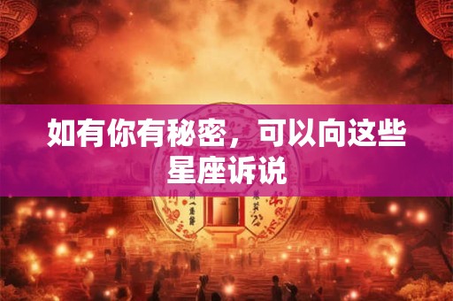 如有你有秘密，可以向这些星座诉说
