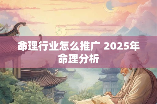 详细阅读:命理行业怎么推广 2025年命理分析 命理行业怎么推广 2025年命理分析
