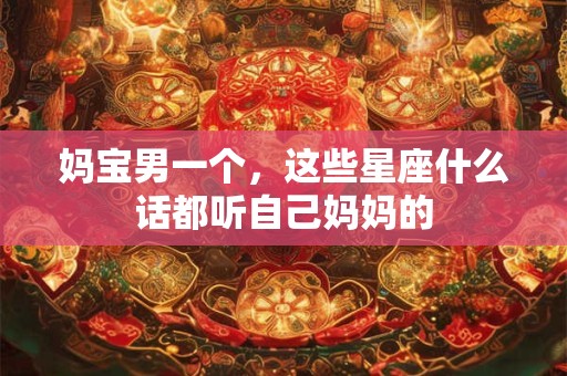 妈宝男一个，这些星座什么话都听自己妈妈的