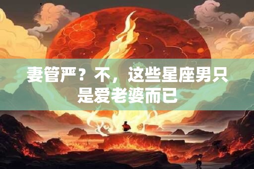 妻管严？不，这些星座男只是爱老婆而已