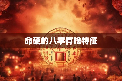 命硬的八字有啥特征