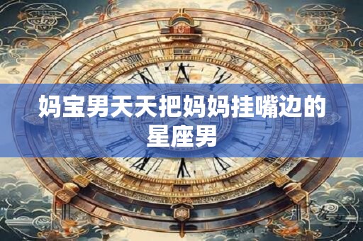妈宝男天天把妈妈挂嘴边的星座男