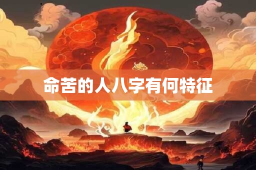 详细阅读:命苦的人八字有何特征 命苦的人八字有何特征