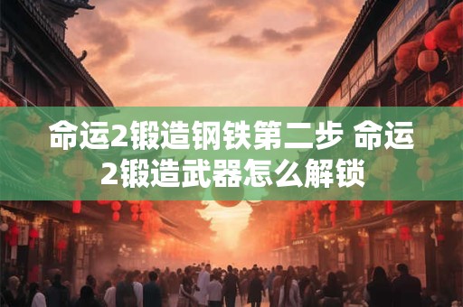 命运2锻造钢铁第二步 命运2锻造武器怎么解锁