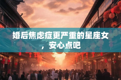 婚后焦虑症更严重的星座女，安心点吧