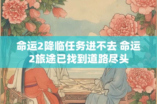 命运2降临任务进不去 命运2旅途已找到道路尽头