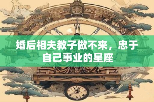 婚后相夫教子做不来，忠于自己事业的星座