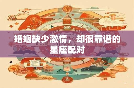 婚姻缺少激情，却很靠谱的星座配对