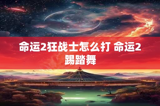 命运2狂战士怎么打 命运2踢踏舞