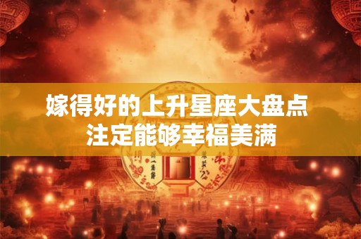 嫁得好的上升星座大盘点 注定能够幸福美满