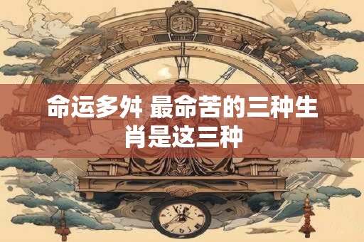 命运多舛 最命苦的三种生肖是这三种