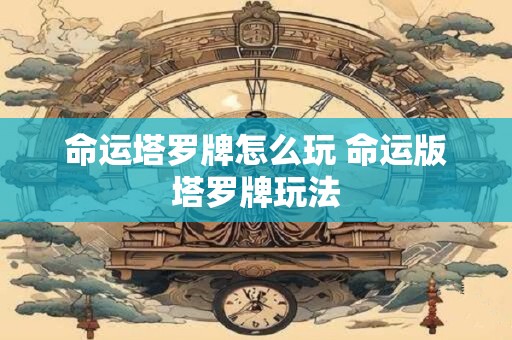 命运塔罗牌怎么玩 命运版塔罗牌玩法