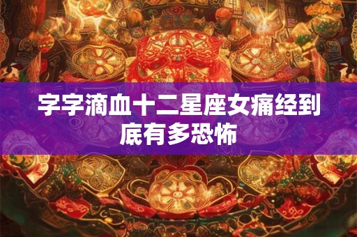 字字滴血十二星座女痛经到底有多恐怖