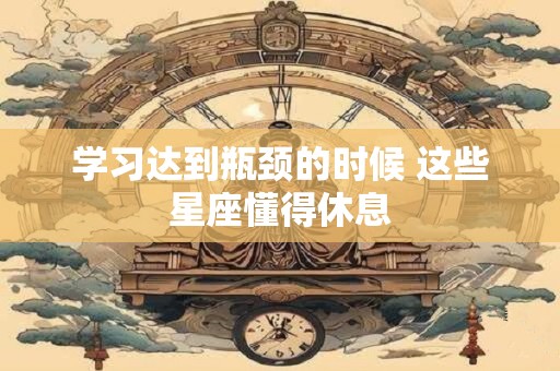 学习达到瓶颈的时候 这些星座懂得休息