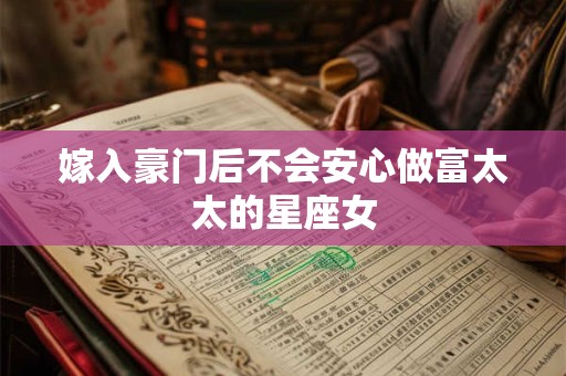 嫁入豪门后不会安心做富太太的星座女