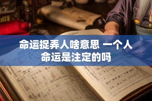 命运捉弄人啥意思 一个人命运是注定的吗