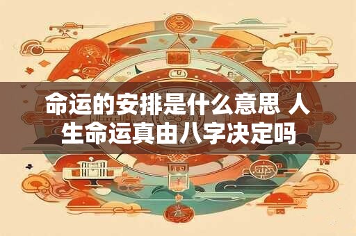 命运的安排是什么意思 人生命运真由八字决定吗