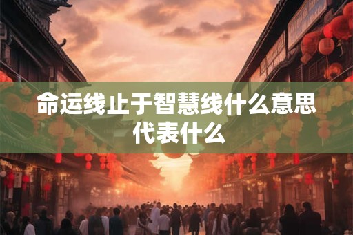 命运线止于智慧线什么意思 代表什么