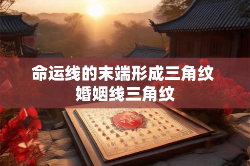 命运线的末端形成三角纹 婚姻线三角纹