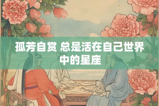 孤芳自赏 总是活在自己世界中的星座