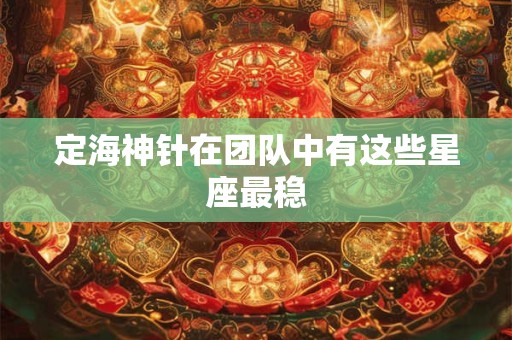 定海神针在团队中有这些星座最稳