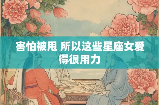 害怕被甩 所以这些星座女爱得很用力