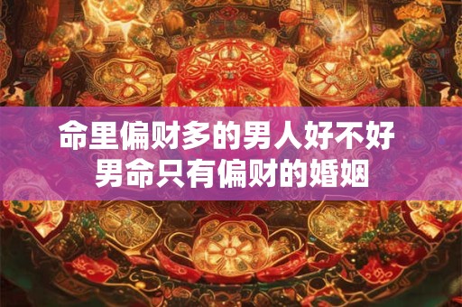 命里偏财多的男人好不好 男命只有偏财的婚姻