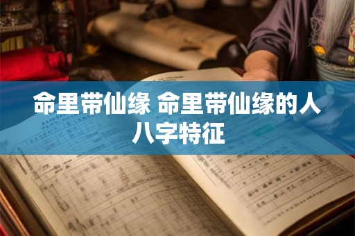 命里带仙缘 命里带仙缘的人八字特征