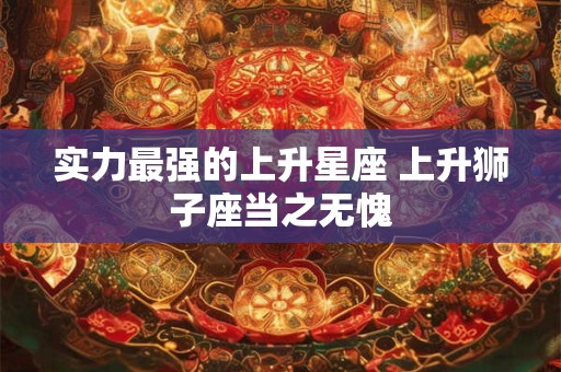 实力最强的上升星座 上升狮子座当之无愧