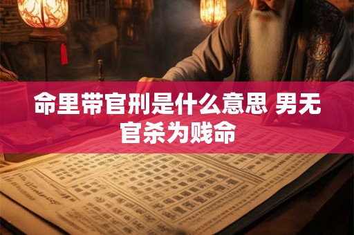 命里带官刑是什么意思 男无官杀为贱命