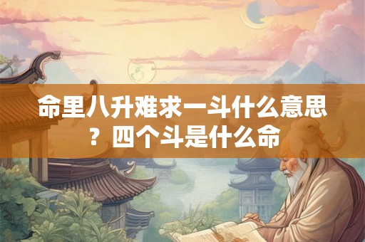 命里八升难求一斗什么意思？四个斗是什么命