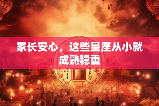 家长安心，这些星座从小就成熟稳重