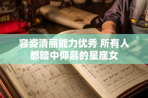 容姿清丽能力优秀 所有人都暗中仰慕的星座女