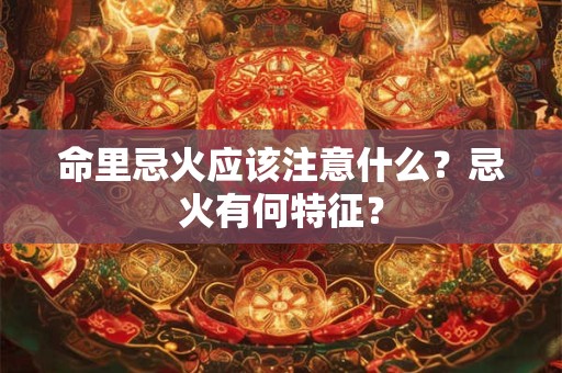 命里忌火应该注意什么？忌火有何特征？
