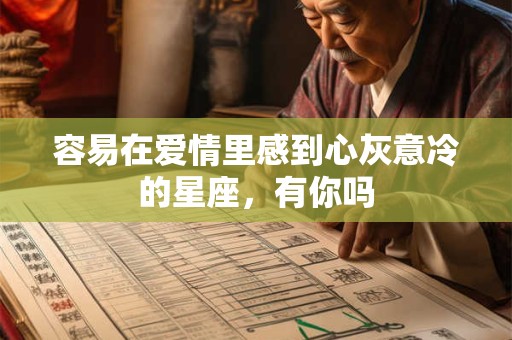 容易在爱情里感到心灰意冷的星座，有你吗