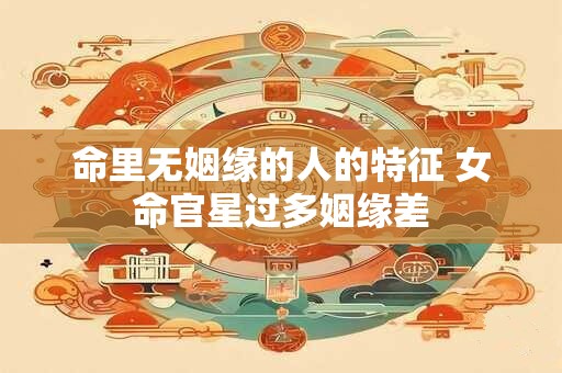 命里无姻缘的人的特征 女命官星过多姻缘差