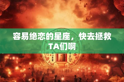 容易绝恋的星座，快去拯救TA们啊