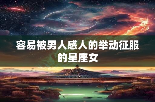 容易被男人感人的举动征服的星座女
