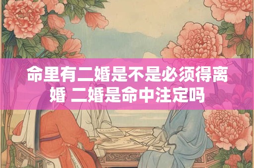 命里有二婚是不是必须得离婚 二婚是命中注定吗