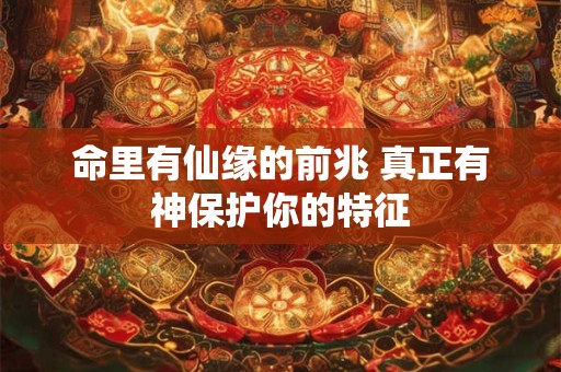 命里有仙缘的前兆 真正有神保护你的特征