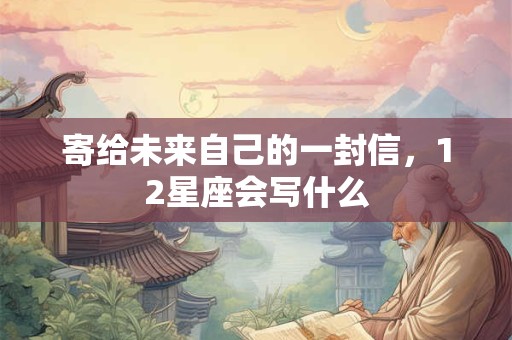 寄给未来自己的一封信，12星座会写什么