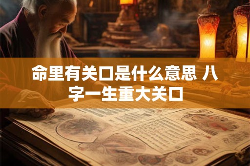 命里有关口是什么意思 八字一生重大关口
