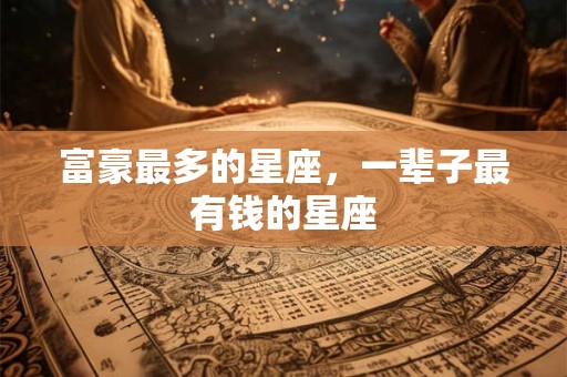 富豪最多的星座，一辈子最有钱的星座