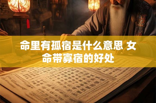 命里有孤宿是什么意思 女命带寡宿的好处